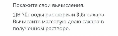 Покажите свои вычисления 1)В 70г воды растворили 3,5г сахара. Вычислите массовую долю сахара в получ