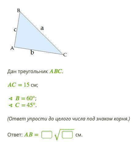 Дан треугольник ABC. AC = 15 см;∢B = 60°;∢C = 45°.Найдете AB.