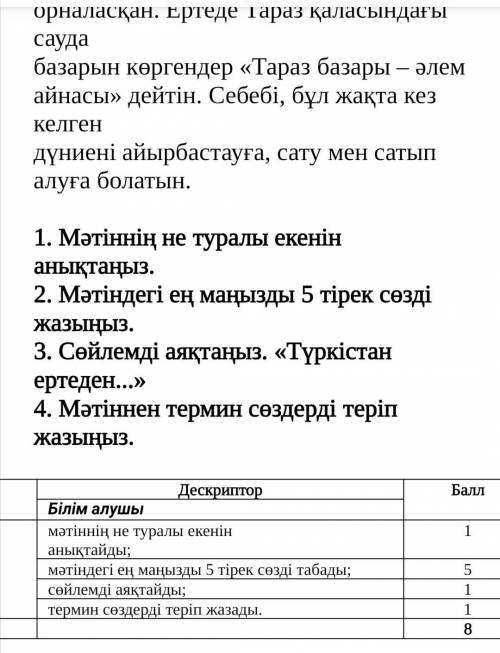 1. Мәтіннің не туралы екенін анықтаңыз. 2. Мәтіндегі ең маңызды 5 тірек сөзді жазыңыз. 3. Сөйлемді а