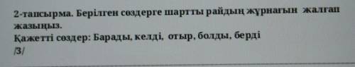 Берілген сөздерге шартты райдың жұрнағын жалғап жазыңыз.Қажетті сөздер: Барады, келді, отыр, болды,