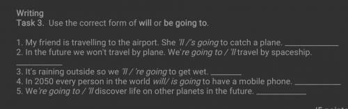 Use the correct form of will or be going to​