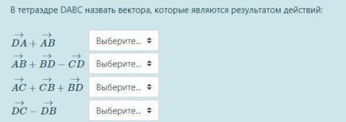 Решите В тетраэдре DABC назвать вектора, которые являются результатом действий: