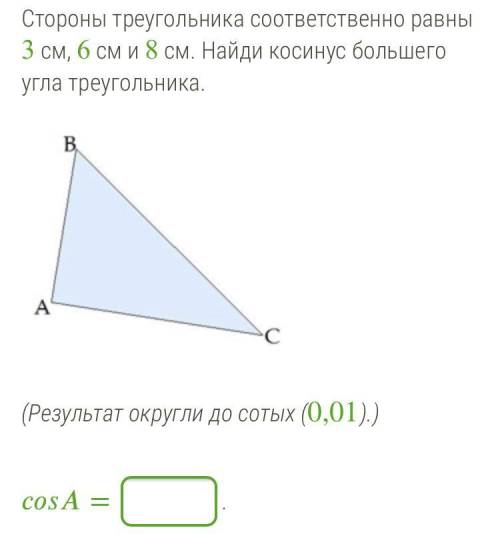 Стороны треугольника соответственно равны 3 см, 6 см и 8 см. Найди косинус большего угла треугольник