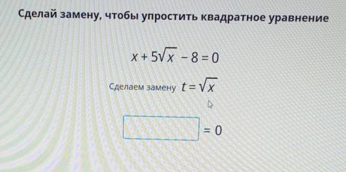 Сделай замену, чтобы упростить квадратное уравнение Х+ 5√х – 8 = 0Сделаем замену t = √X= 0