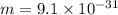 m = 9.1 \times 10 {}^{ - 31}