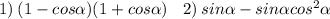 1) \: (1 - cos \alpha )(1 + cos \alpha ) \: \: \: \: 2) \: sin \alpha - sin \alpha {cos}^{2} \alpha