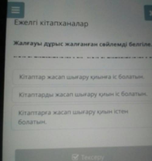 Жалғауы дұрыс жалғанған сөйлемді белгіле. Кітаптар жасап шығару қиынға іс болатын.Кітаптарды жасап ш