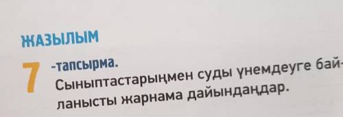 ЖАЗЫЛЫМ 7-тапсырма. Сыныптастарыңмен суды үнемдеуге бай-ланысты жарнама дайындаңдар.​