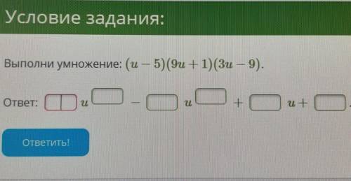 Условие задания. Выполни умножение: (u - 5) (9u + 1) (3u - 9).вставьте полученные числа в ячейки оче