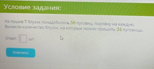 Условие задания: На пошив 7 блузок понадобилось 56 пуговиц, поровну на каждун.Вычисли количество блу