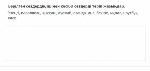 Берілген сөздердің ішінен кәсіби сөздерді теріп жазыңдар подпишусь.Не могу понять​