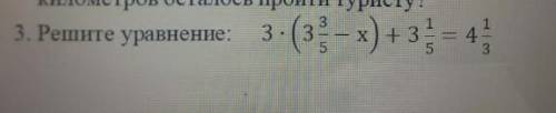 3.Решите уровнение 3×(33/5 - х)+31/5=41/3 и звезды​