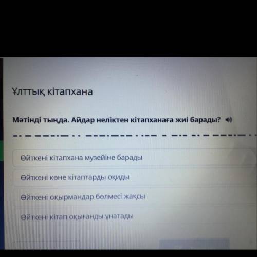 Ұлттық кітапхана Мәтінді тыңда. Айдар неліктен кітапханаға жиі барады? (1) у на Өйткені кітапхана му