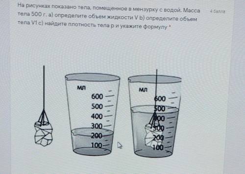 На рисунках показано тела, помещенное в мензурку с водой. Массатела 500 г. а) определите объем жидко