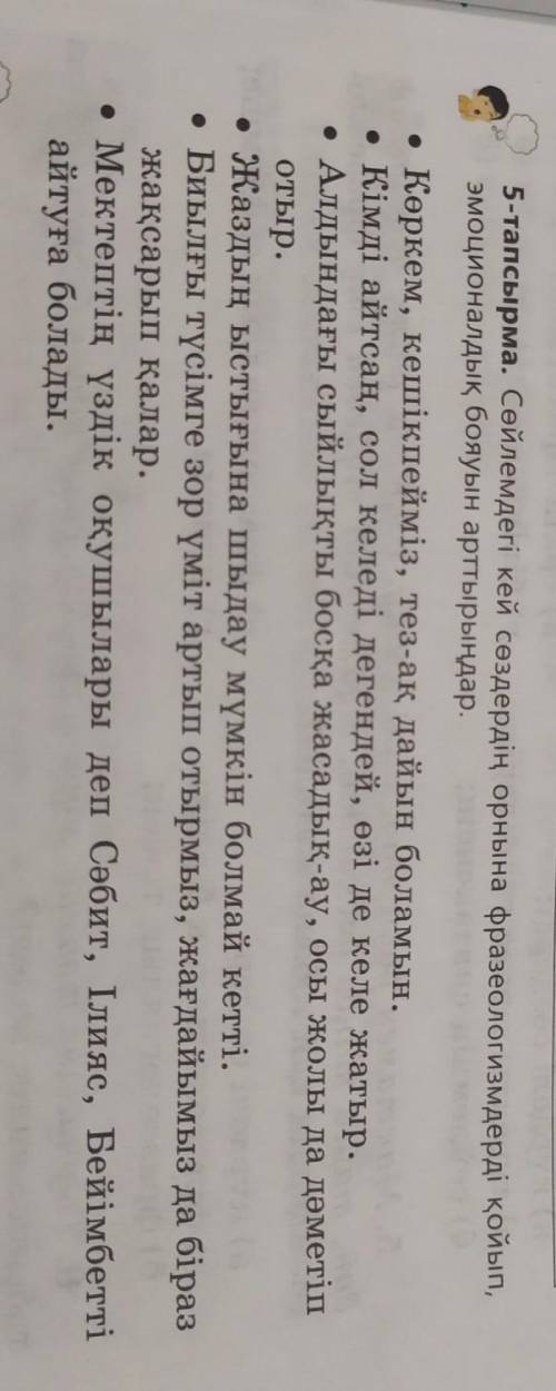 5-тапсырма. Сөйлемдегі кей сөздердің орнына фразеологизмдерді қойып, эмоционалдық бояуын арттырыңдар
