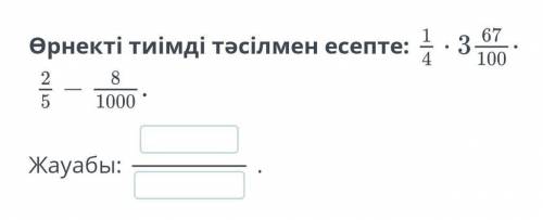 Өрнекти тиімді тасилмен есепте: 1/4*3 67/100*2/5-8/1000​