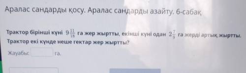 Аралас сандарды қосу. Аралас сандарды азайту. 6-сабақ Трактор бірінші күні 91 га жер жыртты, екінші