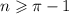 n \geqslant \pi - 1