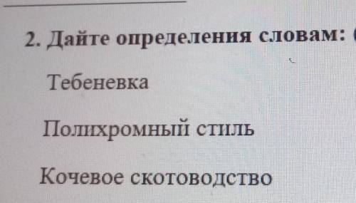 2. Дайте определення словам: ( ) ТебеневкаПолихромный стильКочевое скотоводство потпишусь по быстрее