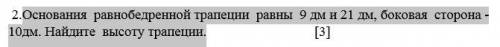 Основания равнобедренной трапеции равны 9 дм и 21 дм, боковая сторона -10дм. Найдите высоту трапеции