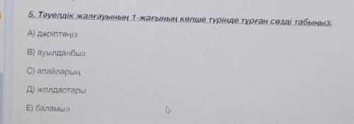 5. Тәуелдік жалғауының 1-жағының көпше түрінде тұрған сөзді табыңыз. А) дәріптөңізВ) ауылданбызC) ап