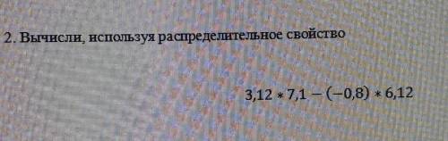 Вычисли,используя распредельное свойство.3,12 * 7,1 - (-0,8) * 6,12