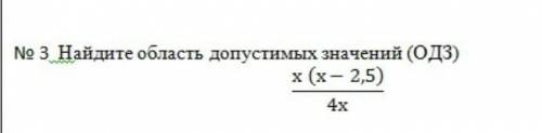 Найдите область допустимых значений ОДЗx(x-2,5)/4x​