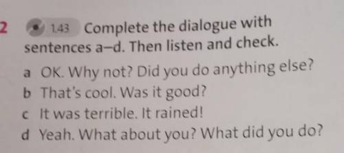 143 Complete the dialogue with sentences a-d. Then listen and check.a OK. Why not? Did you do anythi