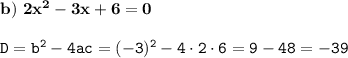 \mathtt{\bold{b) \ 2x^2-3x+6=0}}\\\\\mathtt{D=b^2-4ac=(-3)^2-4\cdot2\cdot6=9-48=-39}