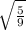 \sqrt{\frac{5}{9} }