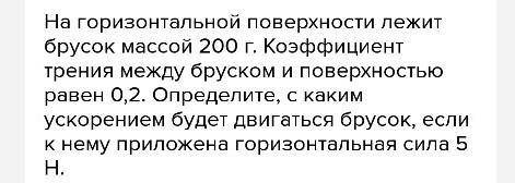 1 На брусок массой 200 г приложена сила в горизонтальном направлении для его перемещения. Определите