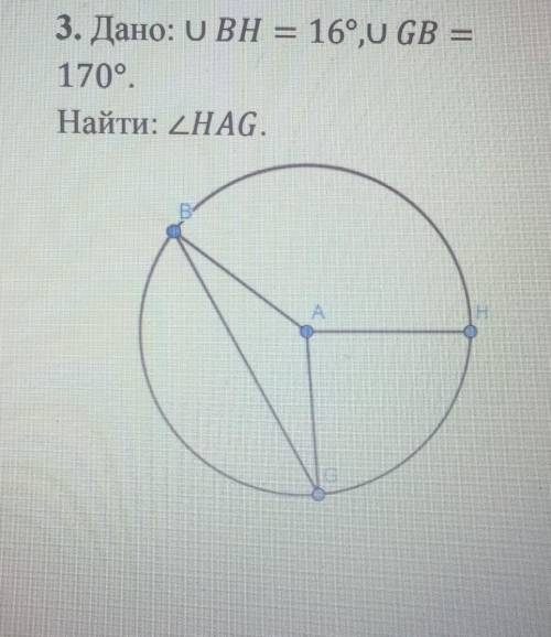 3. Дано: UBH = 16°,U GB =170°.Найти: угол HAG.​