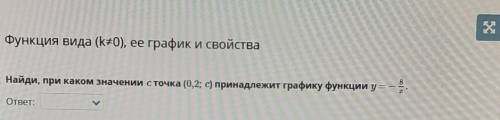 Найди , при каком значении с точка (0,2;с) принадлежит графику у=-8/х​