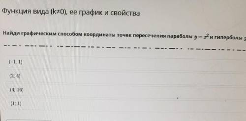 Найди графическим координаты точек пересечения параболы у=х^2 и гиперболы к=1/х​