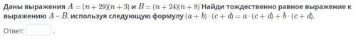 Даны выражения A = (n + 29)(n + 3) и B = (n + 24)(n + 8) Найди тождественно равное выражение к выраж