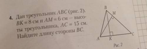 4. Дан треугольник ABC ВК = 8 см и AM = 6 смты треугольника, AC = 15 см.Найдите длину стороны ВС.​