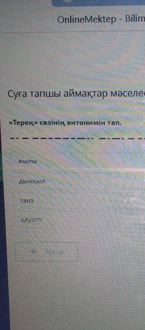 «Терең» сөзінің антонимін тап. —| | |ЖылыДымқылтаязқауіптікакой из них правильный???​