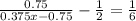 \frac{0.75}{0.375x - 0.75 } - \frac{1}{2} = \frac{1}{6}