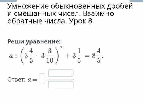 Реши уравнение: a : ( 3 4/5 - 3 3/10)2 + 3 1/5 = 8 4/5​