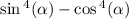 \sin {}^{4} ( \alpha ) - \cos {}^{4} ( \alpha )