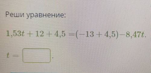 Реши уравнение: 1,53t + 12 -4,5 =(-13 14,5) -8,47t.t=? Только надо написать чему равен t= ​