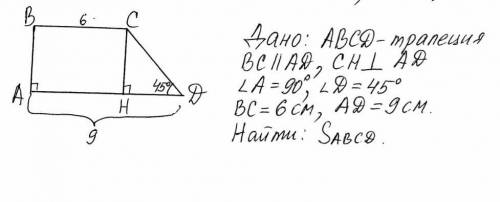 Дано ABCD трапеция BC || ADCHперпендикулярно ADугол А = 90° угол D = 45° BC = 6 смAD = 9 см Найти:S