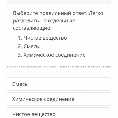 Выберите правильный ответ. Легко разделить на отдельные составляющие: 1. Чистое вещество 2. Смесь Хи