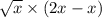 \sqrt{x} \times (2x - x) \\