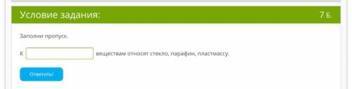 Заполни пропуск. К веществам относят стекло, парафин, пластмассу.