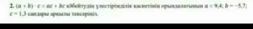 (a+b)×с=a×c+b×c кобейтудин улестиримдирилик касиетинин орындалатынын a=9,4; b=-5,7 c=1,3 сандары арк