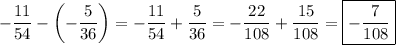 -\dfrac{11}{54} - \left(-\dfrac{5}{36}\right ) = -\dfrac{11}{54} + \dfrac{5}{36} = - \dfrac{22}{108} + \dfrac{15}{108} = \boxed{-\dfrac{7}{108}}