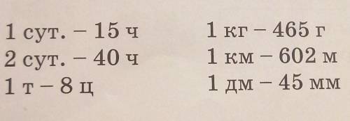 1 сут. — 15 ч2 сут. – 40 ч1т — 8 ц1 кг - 465 г1 км – 602 м1 дм – 45 мм​