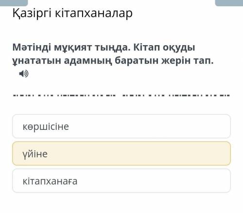 Мәтінді мұқият тыңда . Кітап оқуды ұнататын адамның баратын жерін тап . көршісіне үйіне кітапханаға