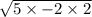 \sqrt{5 \times - 2 \times 2}